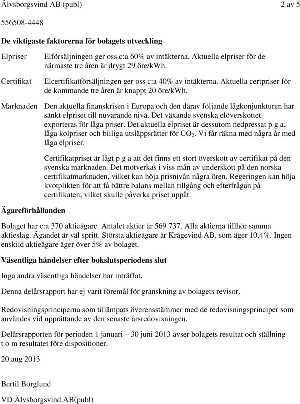 Marknaden Den aktuella finanskrisen i Europa och den därav följande lågkonjunkturen har sänkt elpriset till nuvarande nivå. Det växande svenska elöverskottet exporteras för låga priser.