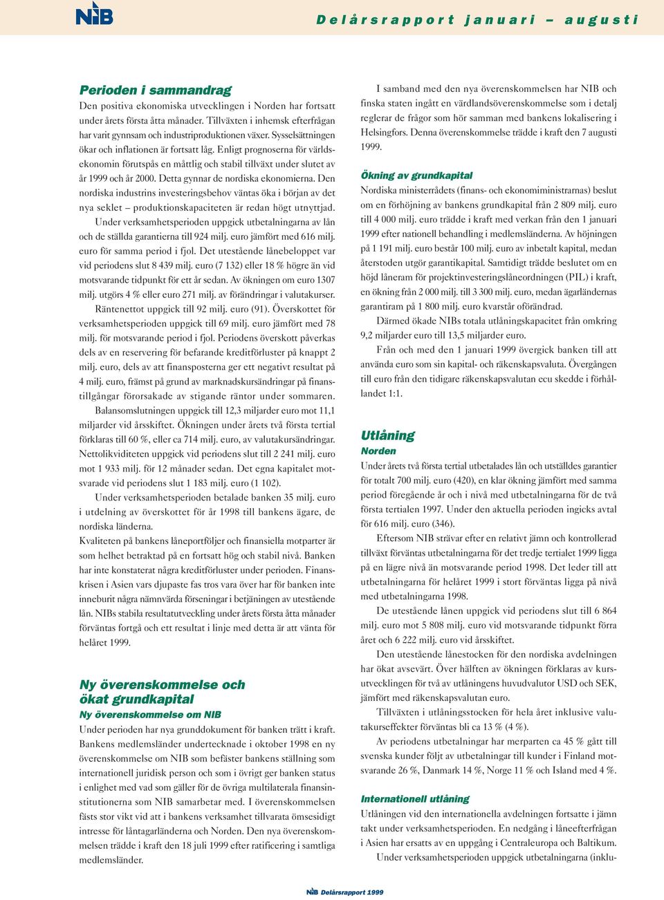 Enligt prognoserna för världsekonomin förutspås en måttlig och stabil tillväxt under slutet av år 1999 och år 2000. Detta gynnar de nordiska ekonomierna.