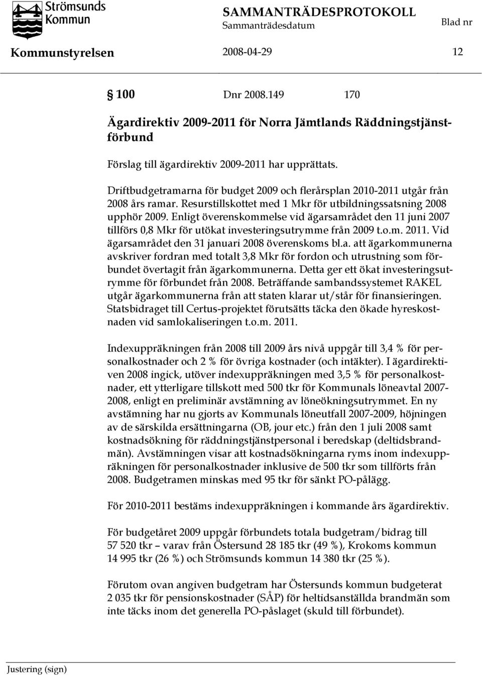 Driftbudgetramarna för budget 2009 och flerårsplan 2010-2011 utgår från 2008 års ramar. Resurstillskottet med 1 Mkr för utbildningssatsning 2008 upphör 2009.