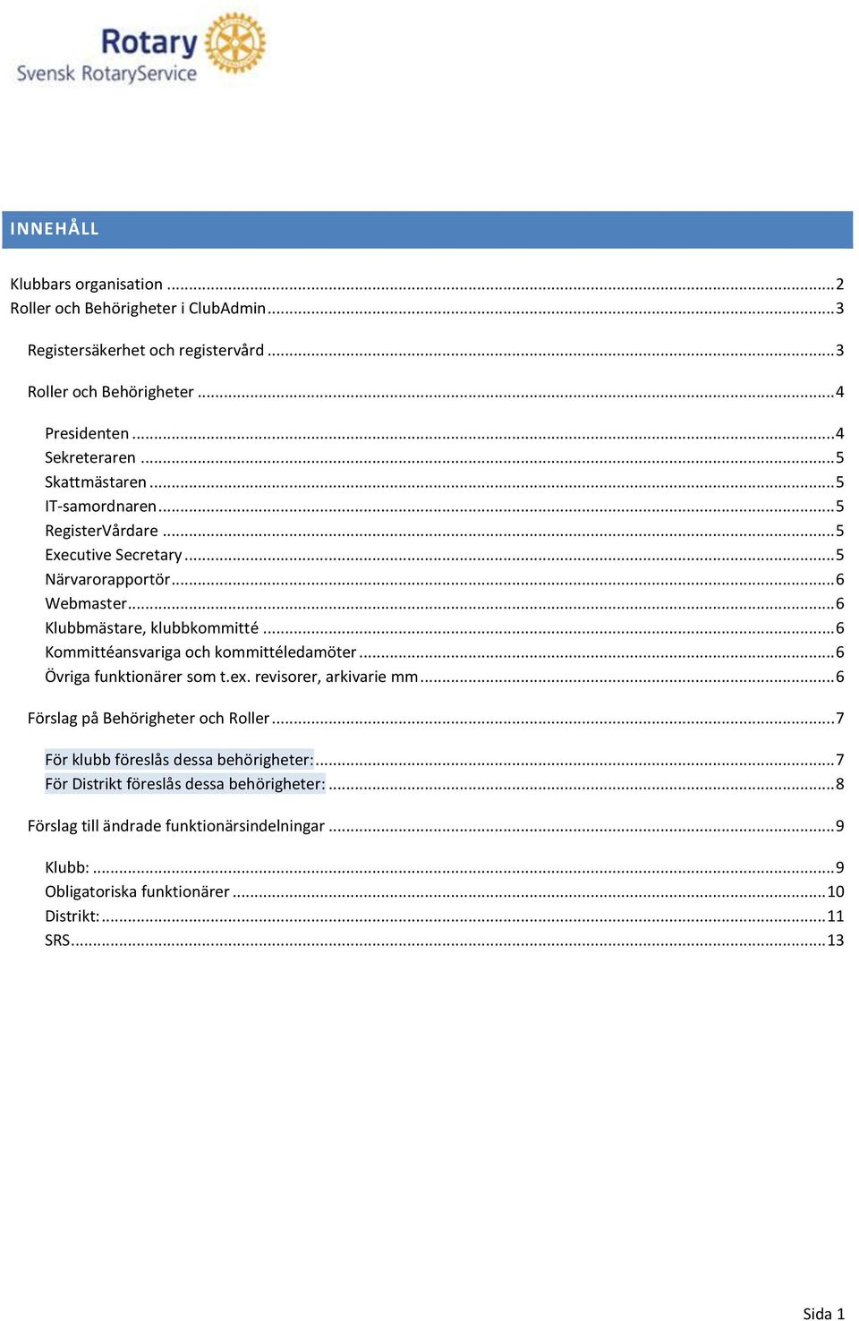 .. 6 Kommittéansvariga och kommittéledamöter... 6 Övriga funktionärer som t.ex. revisorer, arkivarie mm... 6 Förslag på Behörigheter och Roller.
