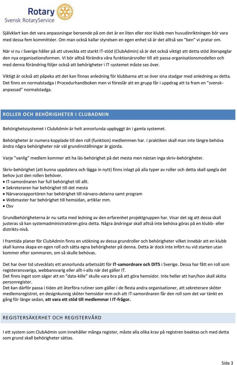 När vi nu i Sverige håller på att utveckla ett starkt IT-stöd (ClubAdmin) så är det också viktigt att detta stöd återspeglar den nya organisationsformen.