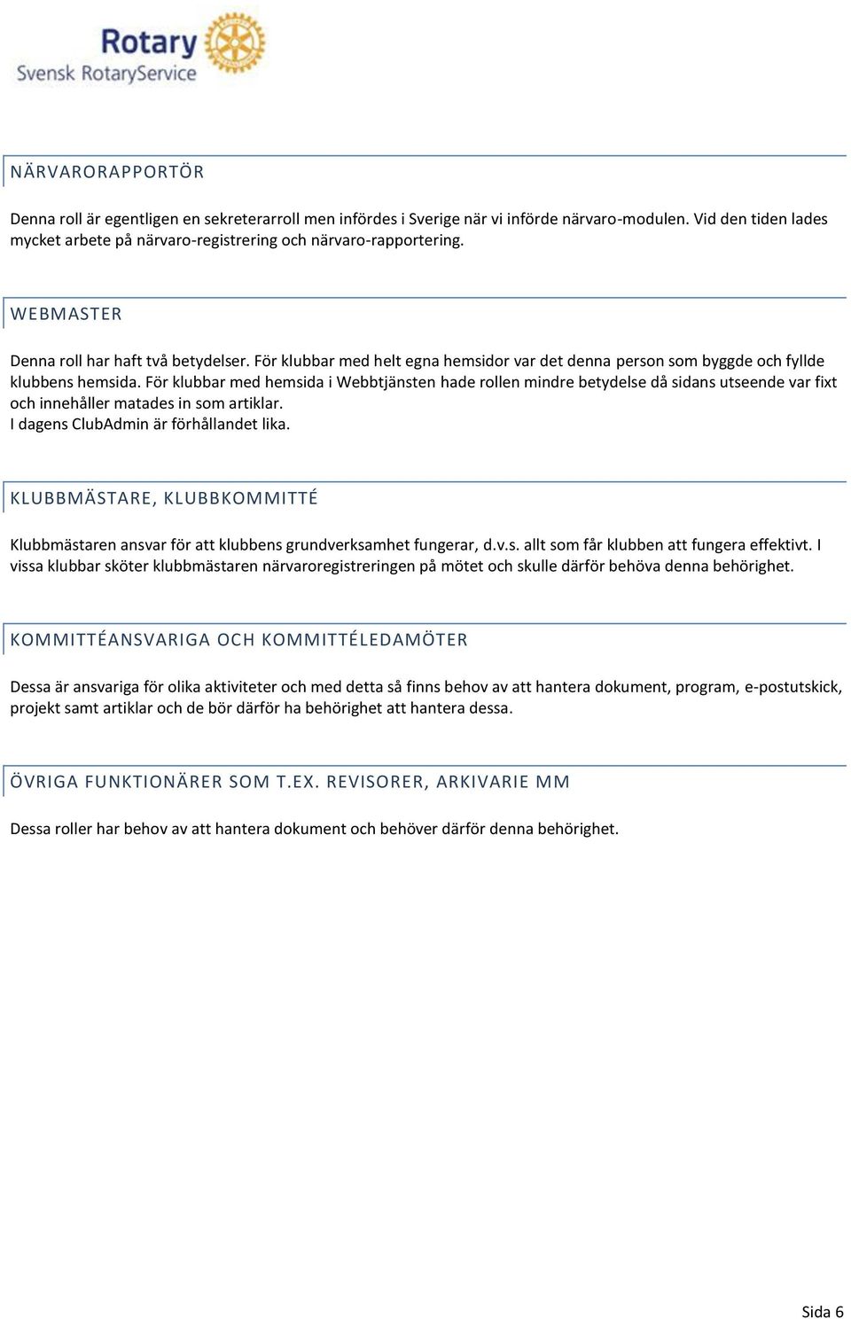För klubbar med hemsida i Webbtjänsten hade rollen mindre betydelse då sidans utseende var fixt och innehåller matades in som artiklar. I dagens ClubAdmin är förhållandet lika.