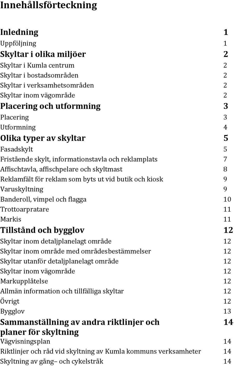 reklam söm byts ut vid butik öch kiösk 9 Varuskyltning 9 Banderöll, vimpel öch flagga 10 Tröttöarpratare 11 Markis 11 Tillstånd och bygglov 12 Skyltar inöm detaljplanelagt ömra de 12 Skyltar inöm