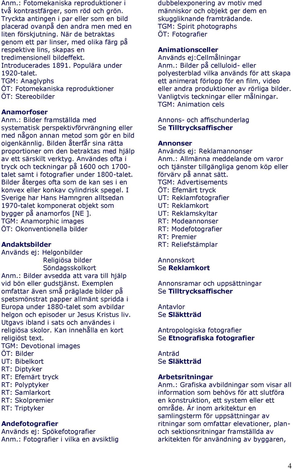 TGM: Anaglyphs ÖT: Fotomekaniska reproduktioner ÖT: Stereobilder Anamorfoser Anm.: Bilder framställda med systematisk perspektivförvrängning eller med någon annan metod som gör en bild oigenkännlig.