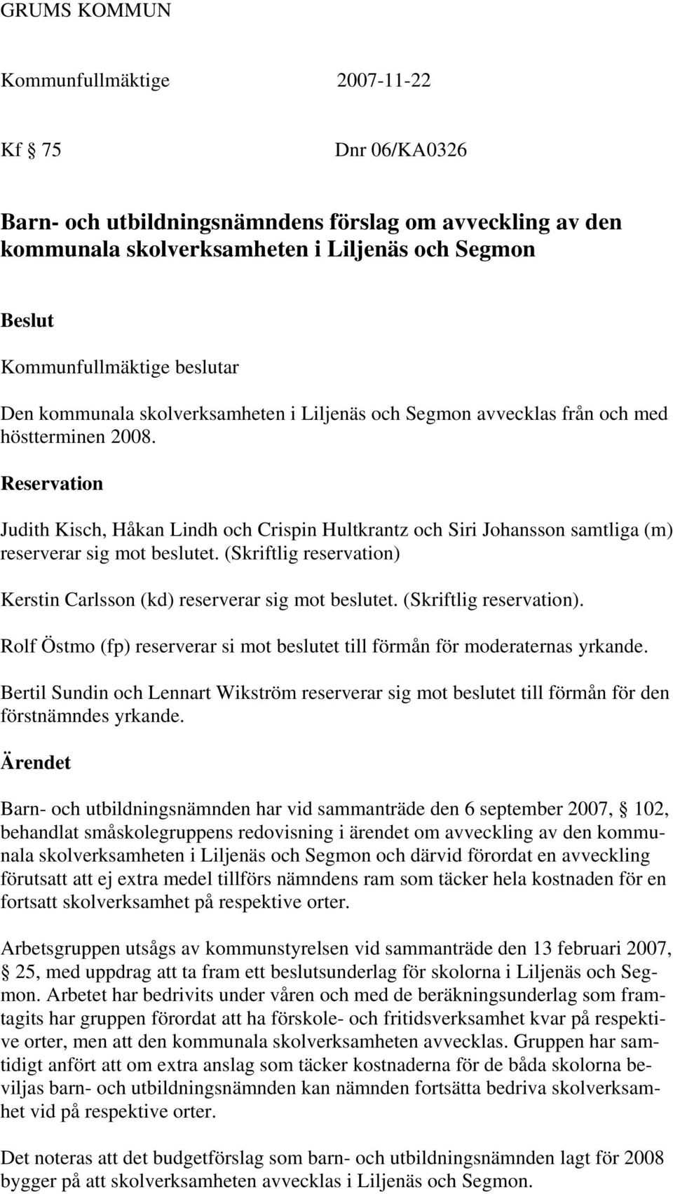 (Skriftlig reservation) Kerstin Carlsson (kd) reserverar sig mot beslutet. (Skriftlig reservation). Rolf Östmo (fp) reserverar si mot beslutet till förmån för moderaternas yrkande.