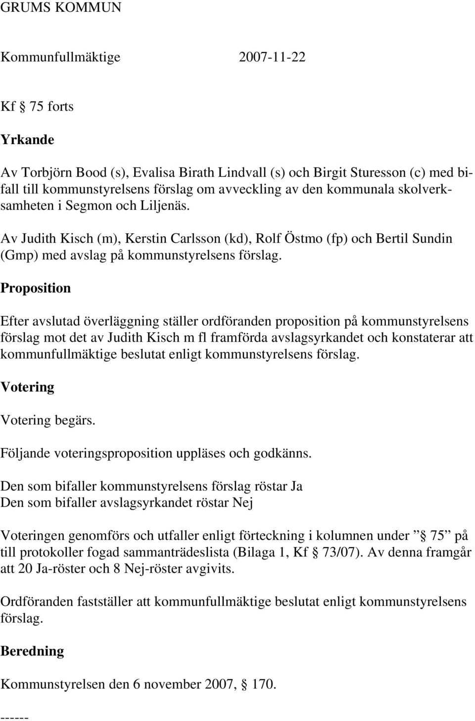 Proposition Efter avslutad överläggning ställer ordföranden proposition på kommunstyrelsens förslag mot det av Judith Kisch m fl framförda avslagsyrkandet och konstaterar att kommunfullmäktige