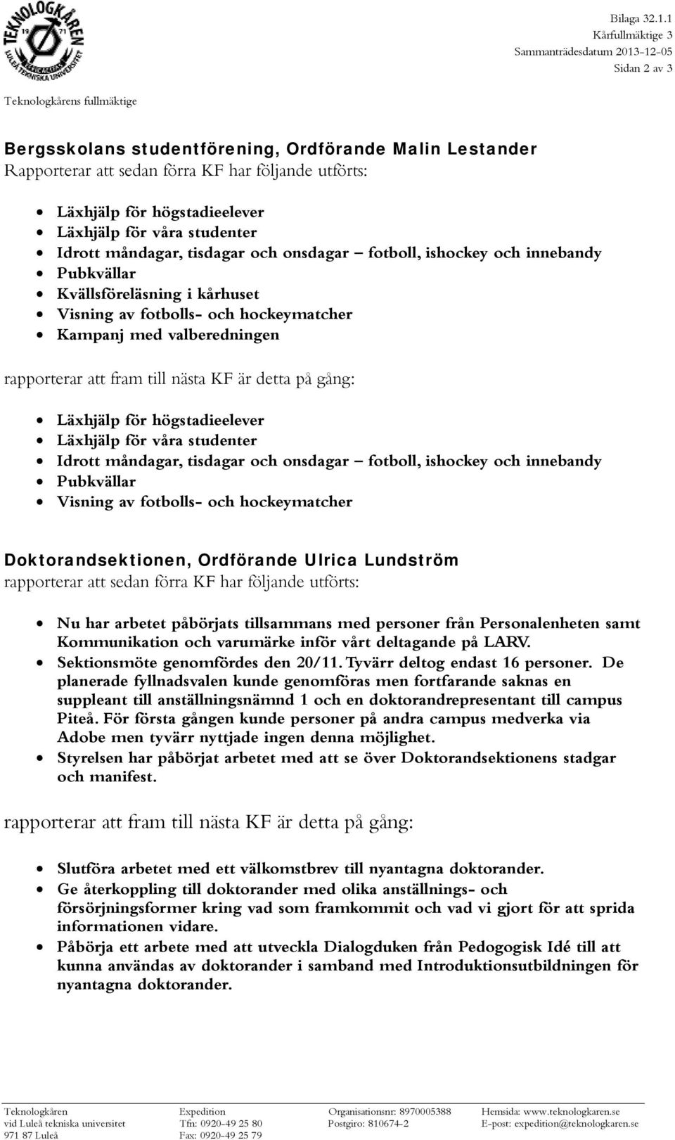 Läxhjälp för högstadieelever Läxhjälp för våra studenter Idrott måndagar, tisdagar och onsdagar fotboll, ishockey och innebandy Pubkvällar Kvällsföreläsning i kårhuset Visning av fotbolls- och