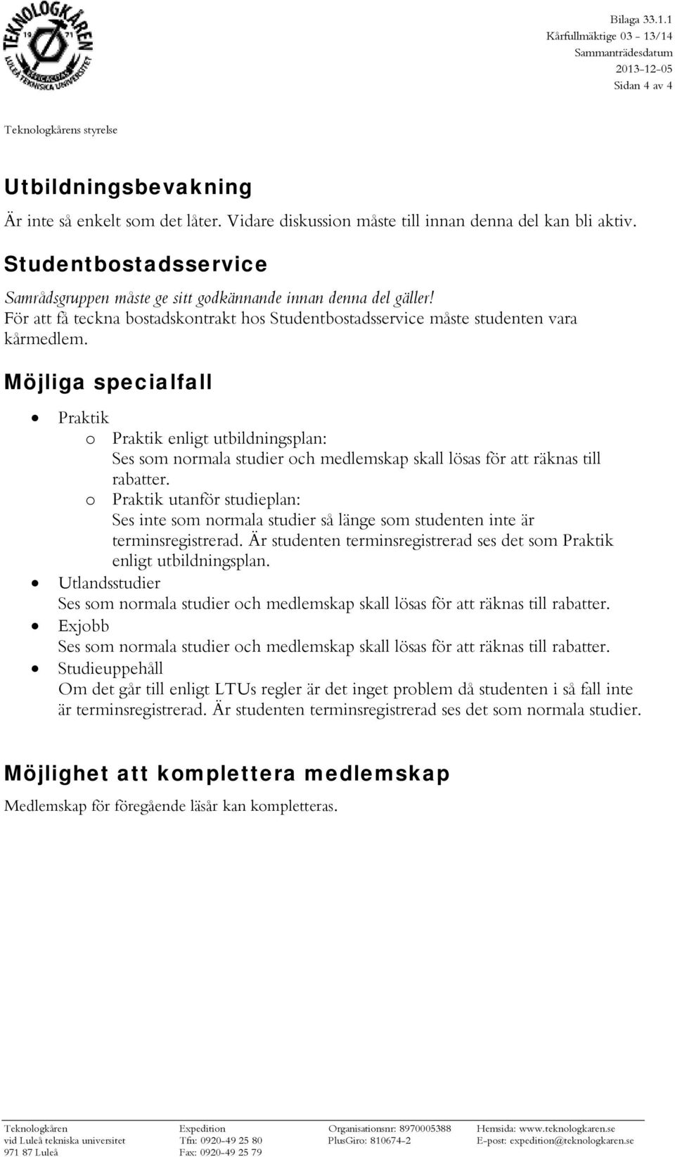 För att få teckna bostadskontrakt hos Studentbostadsservice måste studenten vara kårmedlem.