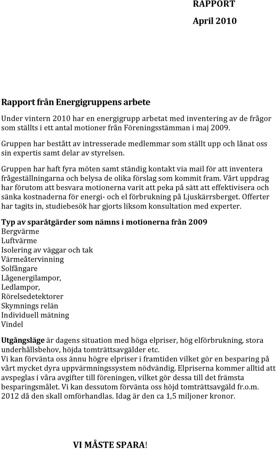 Gruppen har haft fyra möten samt ständig kontakt via mail för att inventera frågeställningarna och belysa de olika förslag som kommit fram.