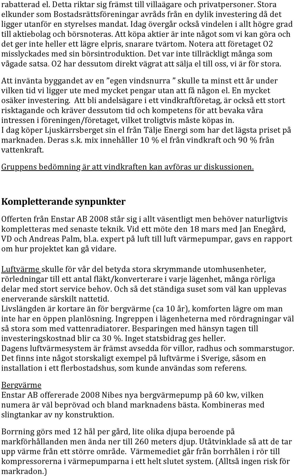 Notera att företaget O2 misslyckades med sin börsintroduktion. Det var inte tillräckligt många som vågade satsa. O2 har dessutom direkt vägrat att sälja el till oss, vi är för stora.