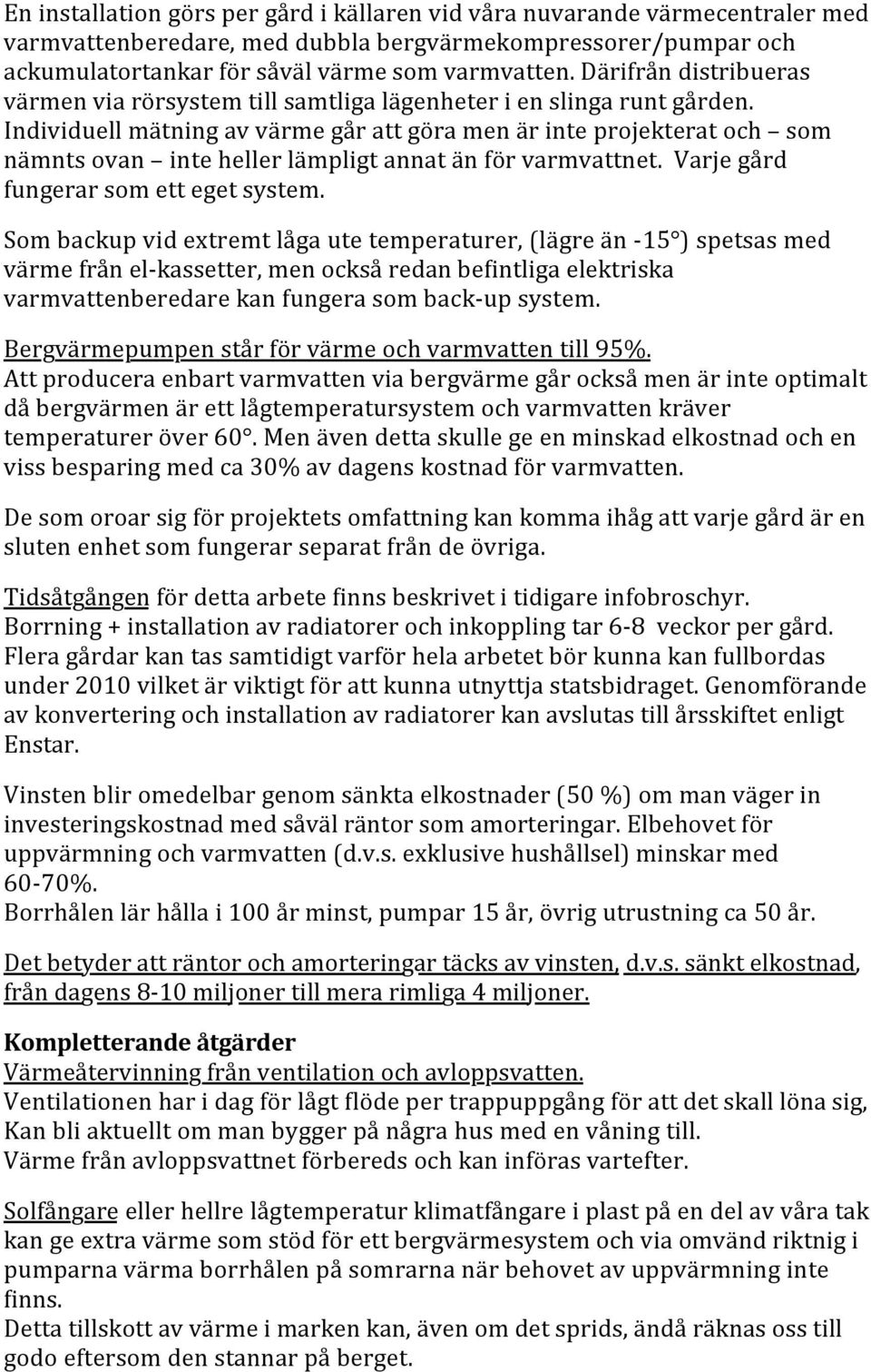 Individuell mätning av värme går att göra men är inte projekterat och som nämnts ovan inte heller lämpligt annat än för varmvattnet. Varje gård fungerar som ett eget system.