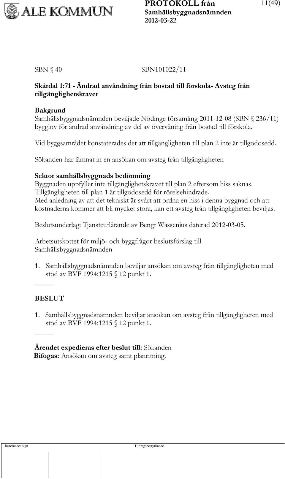 Sökanden har lämnat in en ansökan om avsteg från tillgängligheten Sektor samhällsbyggnads bedömning Byggnaden uppfyller inte tillgänglighetskravet till plan 2 eftersom hiss saknas.