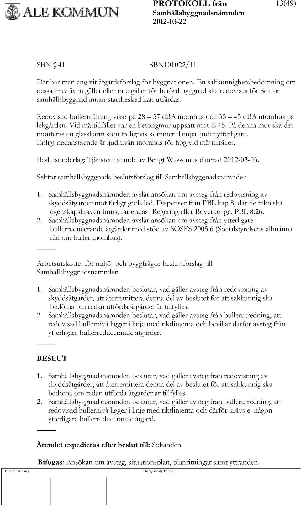 Redovisad bullermätning visar på 28 37 dba inomhus och 35 45 dba utomhus på lekgården. Vid mättillfället var en betongmur uppsatt mot E 45.