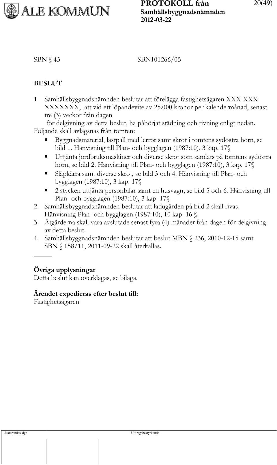 Följande skall avlägsnas från tomten: Byggnadsmaterial, lastpall med lerrör samt skrot i tomtens sydöstra hörn, se bild 1. Hänvisning till Plan- och bygglagen (1987:10), 3 kap.