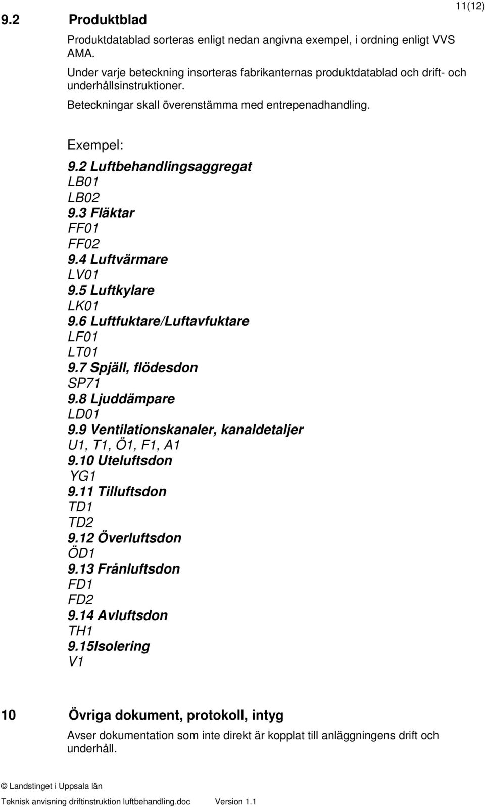 2 Luftbehandlingsaggregat LB01 LB02 9.3 Fläktar FF01 FF02 9.4 Luftvärmare LV01 9.5 Luftkylare LK01 9.6 Luftfuktare/Luftavfuktare LF01 LT01 9.7 Spjäll, flödesdon SP71 9.8 Ljuddämpare LD01 9.