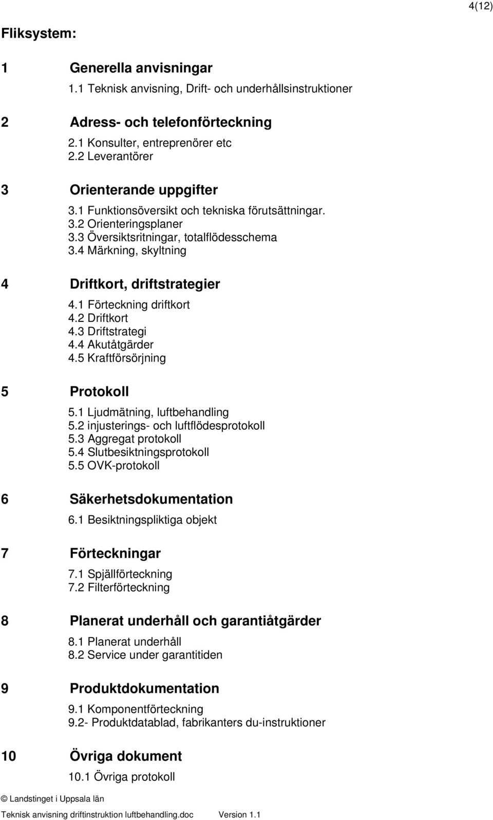 4 Märkning, skyltning 4 Driftkort, driftstrategier 4.1 Förteckning driftkort 4.2 Driftkort 4.3 Driftstrategi 4.4 Akutåtgärder 4.5 Kraftförsörjning 5 Protokoll 5.1 Ljudmätning, luftbehandling 5.