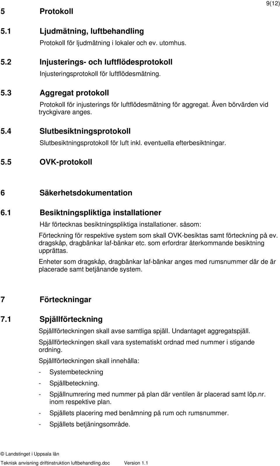 1 Besiktningspliktiga installationer Här förtecknas besiktningspliktiga installationer. såsom: Förteckning för respektive system som skall OVK-besiktas samt förteckning på ev.