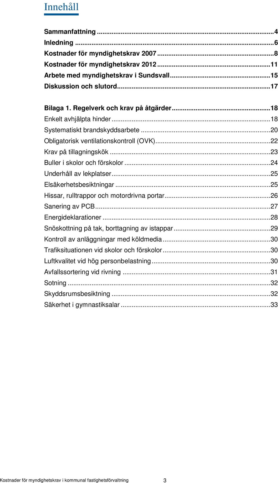 .. 23 Buller i skolor och förskolor... 24 Underhåll av lekplatser... 25 Elsäkerhetsbesiktningar... 25 Hissar, rulltrappor och motordrivna portar... 26 Sanering av PCB... 27 Energideklarationer.