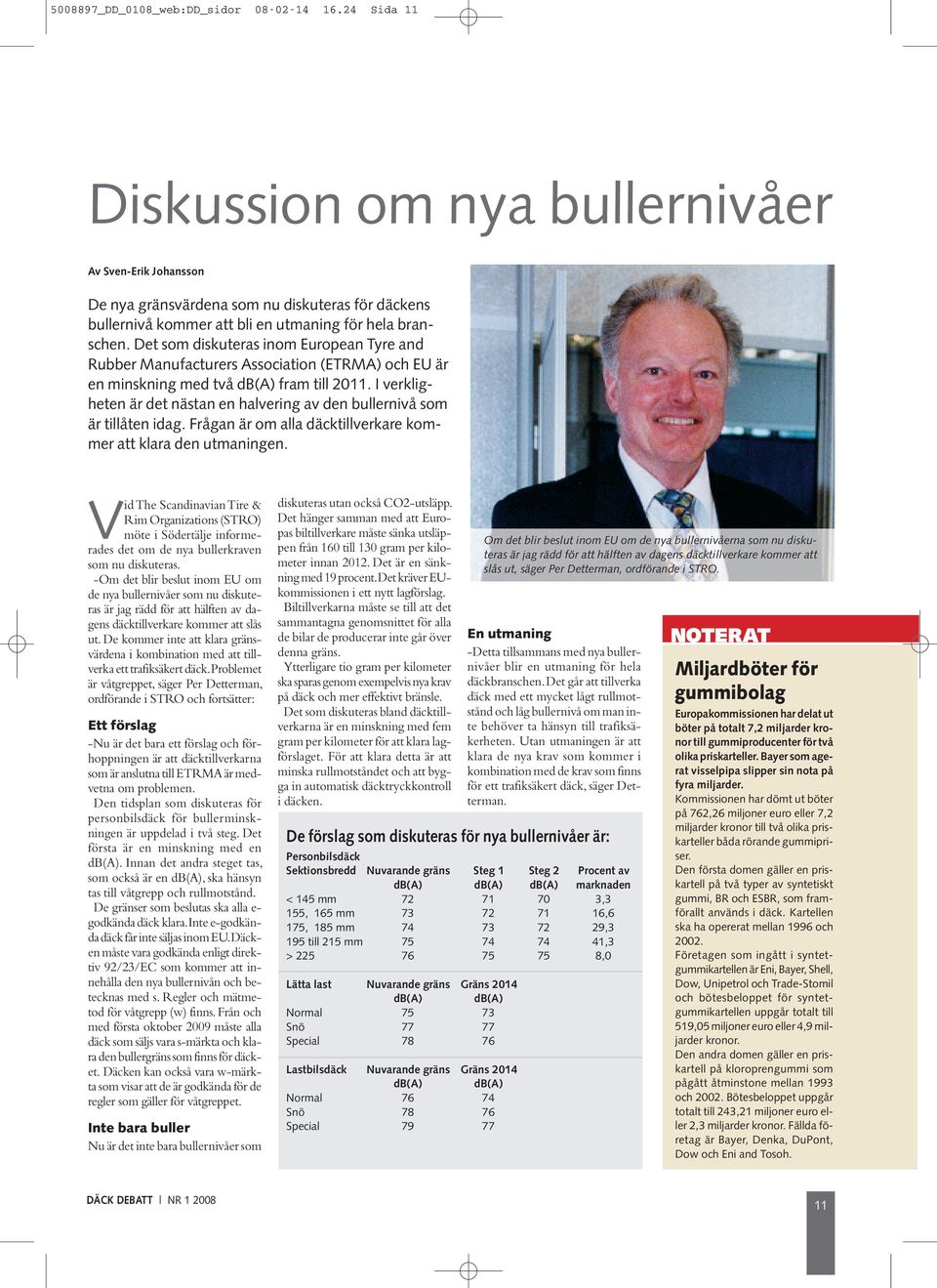 Det som diskuteras inom European Tyre and Rubber Manufacturers Association (ETRMA) och EU är en minskning med två db(a) fram till 2011.