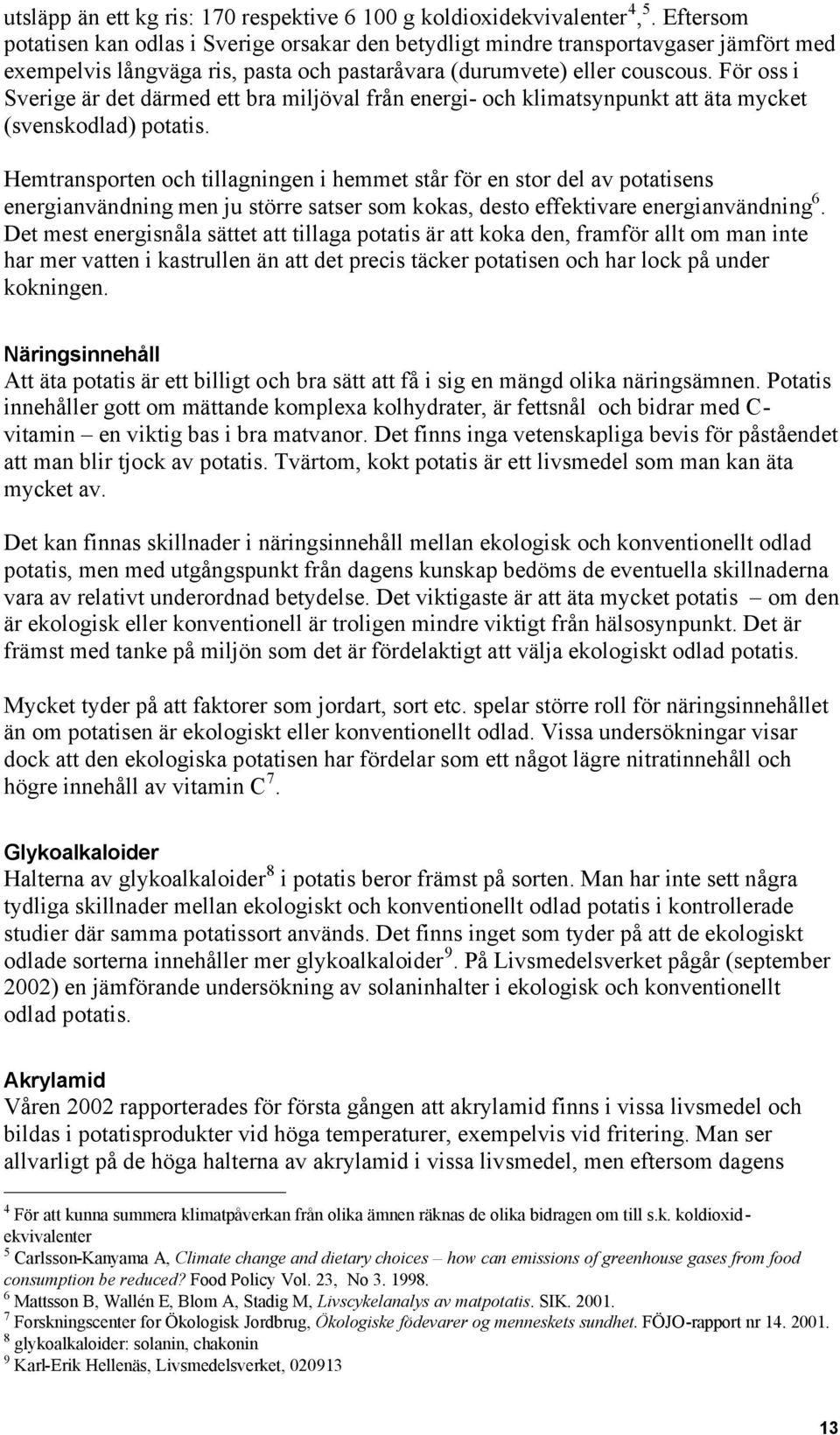 För oss i Sverige är det därmed ett bra miljöval från energi- och klimatsynpunkt att äta mycket (svenskodlad) potatis.