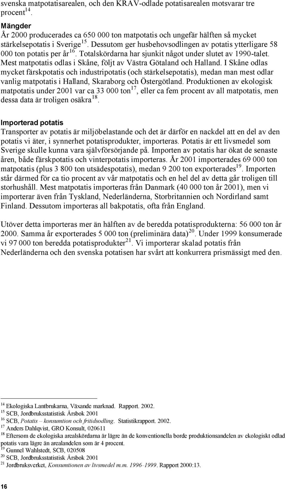 Totalskördarna har sjunkit något under slutet av 1990-talet. Mest matpotatis odlas i Skåne, följt av Västra Götaland och Halland.