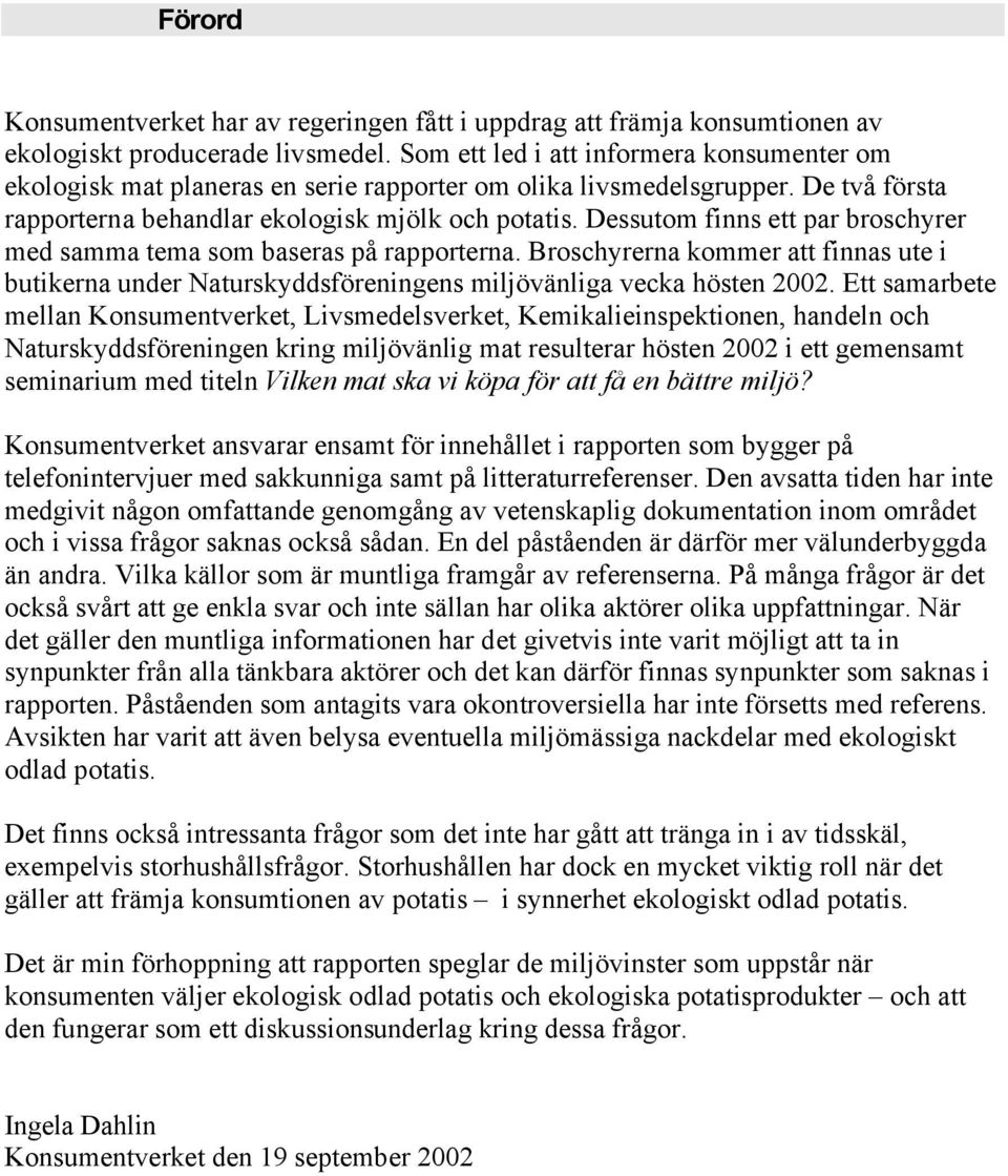 Dessutom finns ett par broschyrer med samma tema som baseras på rapporterna. Broschyrerna kommer att finnas ute i butikerna under Naturskyddsföreningens miljövänliga vecka hösten 2002.