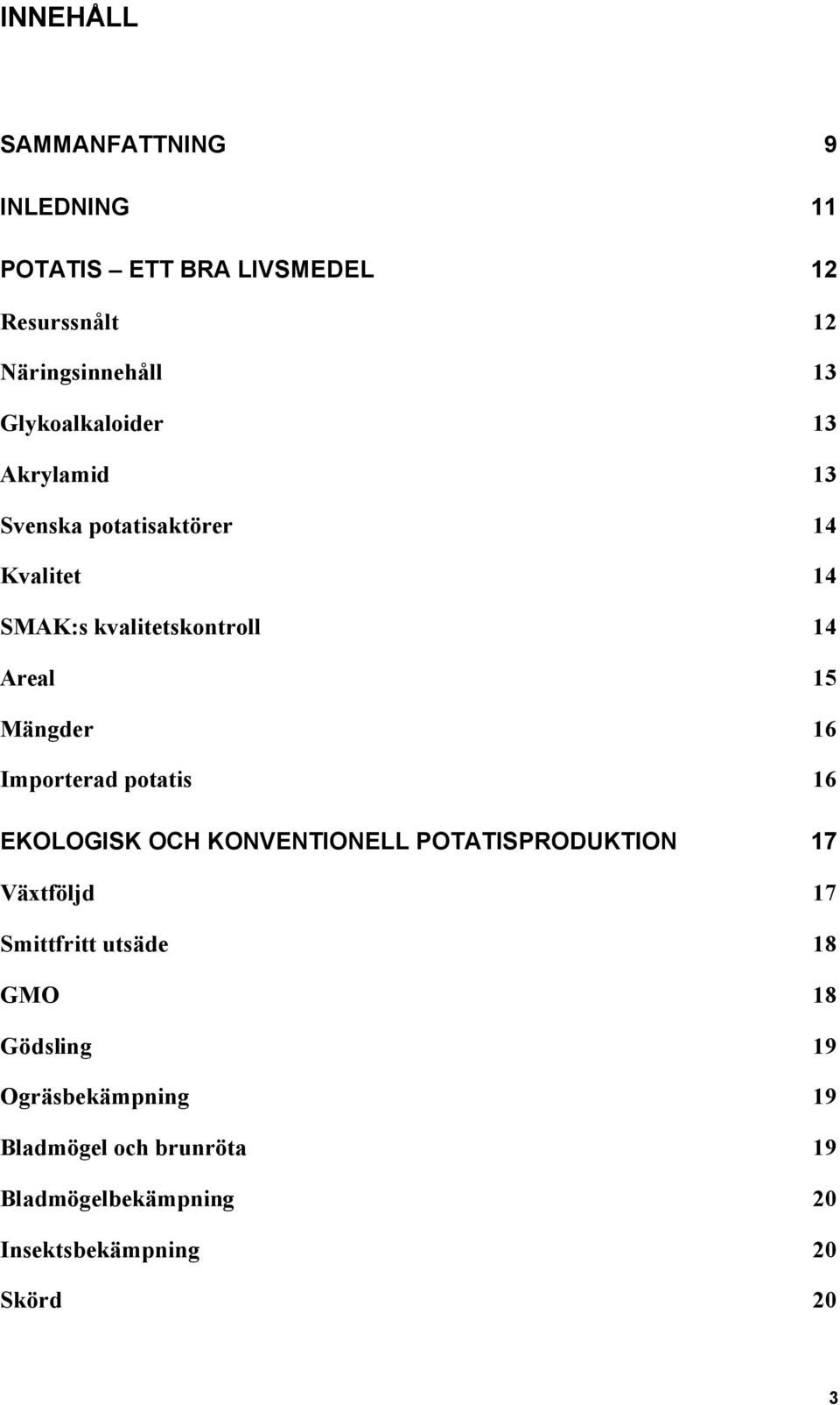 Mängder 16 Importerad potatis 16 EKOLOGISK OCH KONVENTIONELL POTATISPRODUKTION 17 Växtföljd 17 Smittfritt