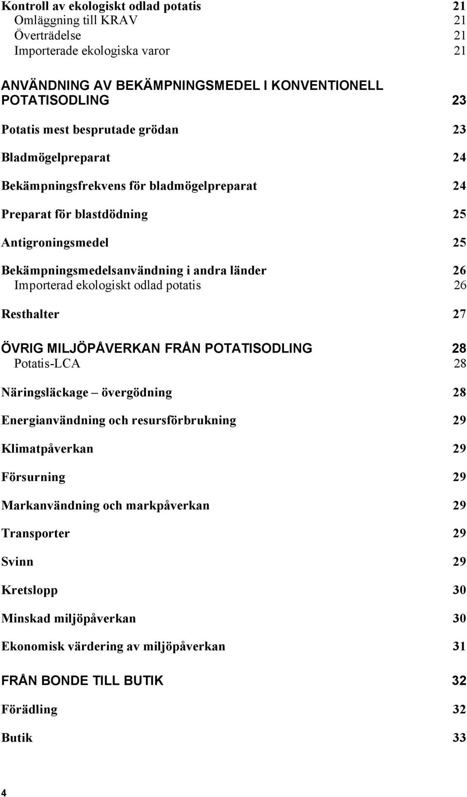 Importerad ekologiskt odlad potatis 26 Resthalter 27 ÖVRIG MILJÖPÅVERKAN FRÅN POTATISODLING 28 Potatis-LCA 28 Näringsläckage övergödning 28 Energianvändning och resursförbrukning 29