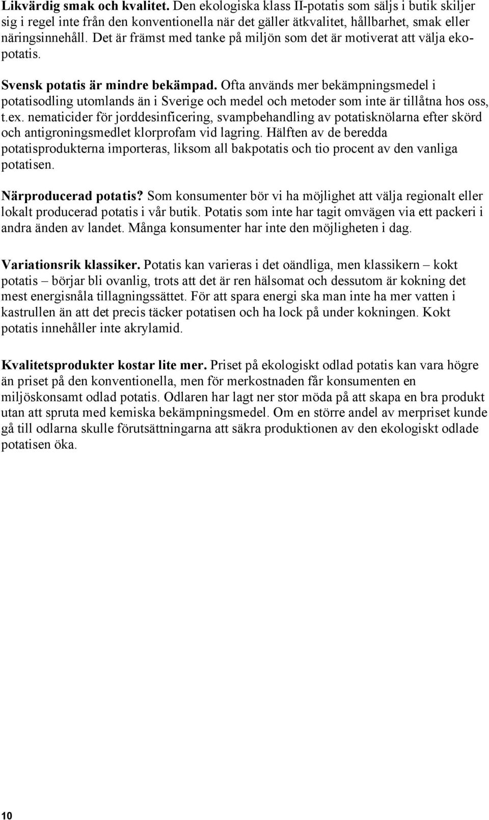 Ofta används mer bekämpningsmedel i potatisodling utomlands än i Sverige och medel och metoder som inte är tillåtna hos oss, t.ex.