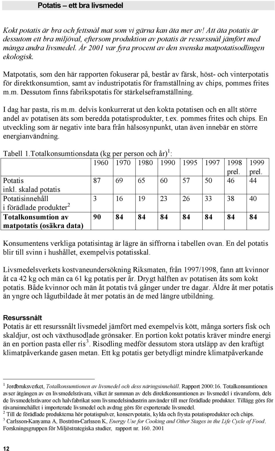 Matpotatis, som den här rapporten fokuserar på, består av färsk, höst- och vinterpotatis för direktkonsumtion, samt av industripotatis för framställning av chips, pommes frites m.m. Dessutom finns fabrikspotatis för stärkelseframställning.