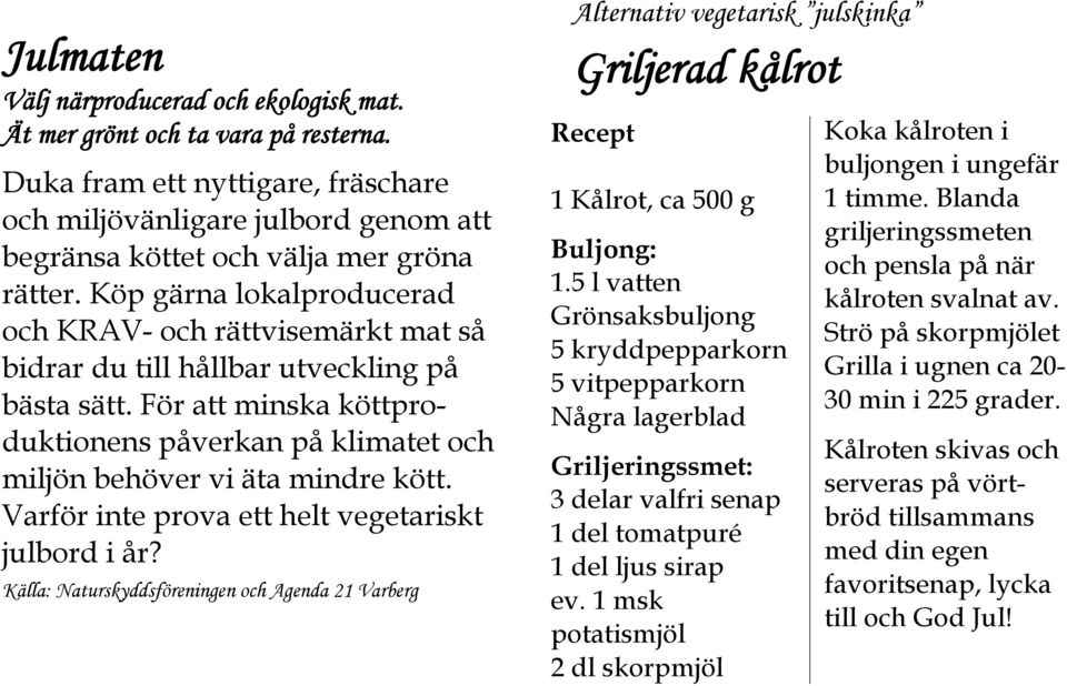 För att minska köttproduktionens påverkan på klimatet och miljön behöver vi äta mindre kött. Varför inte prova ett helt vegetariskt julbord i år?