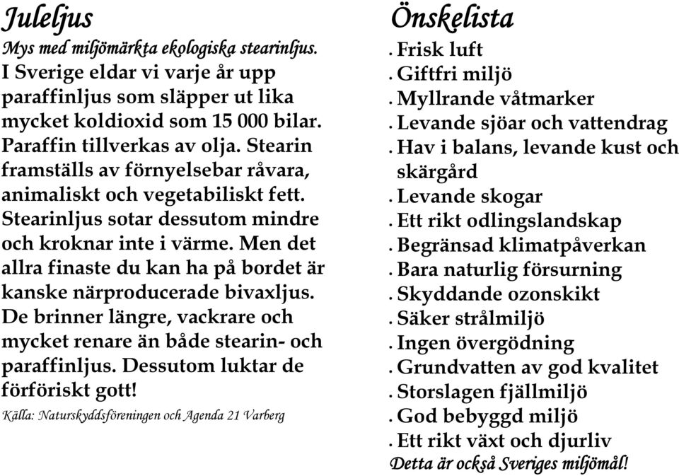 Men det allra finaste du kan ha på bordet är kanske närproducerade bivaxljus. De brinner längre, vackrare och mycket renare än både stearin- och paraffinljus. Dessutom luktar de förföriskt gott!