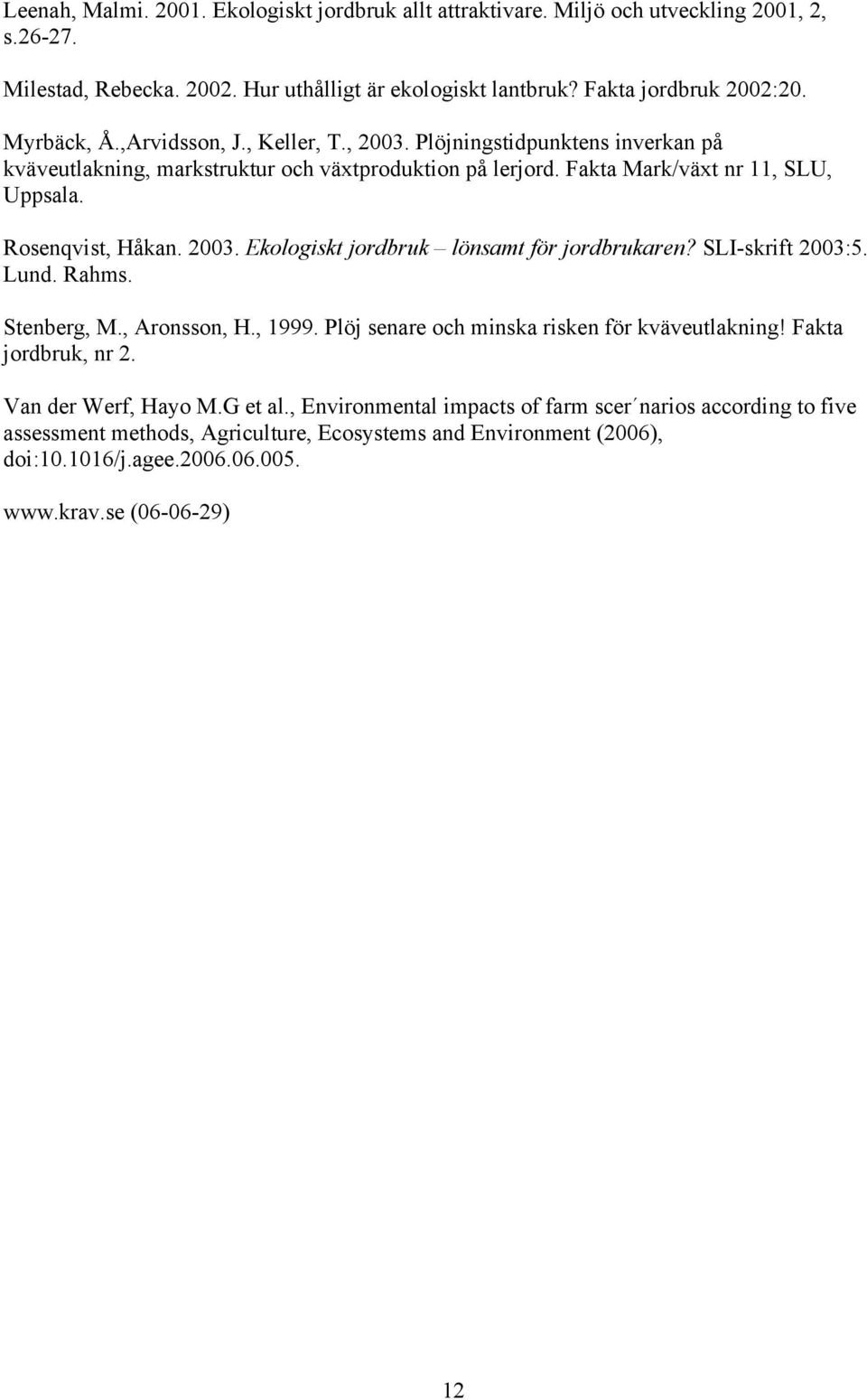 SLI-skrift 2003:5. Lund. Rahms. Stenberg, M., Aronsson, H., 1999. Plöj senare och minska risken för kväveutlakning! Fakta jordbruk, nr 2. Van der Werf, Hayo M.G et al.