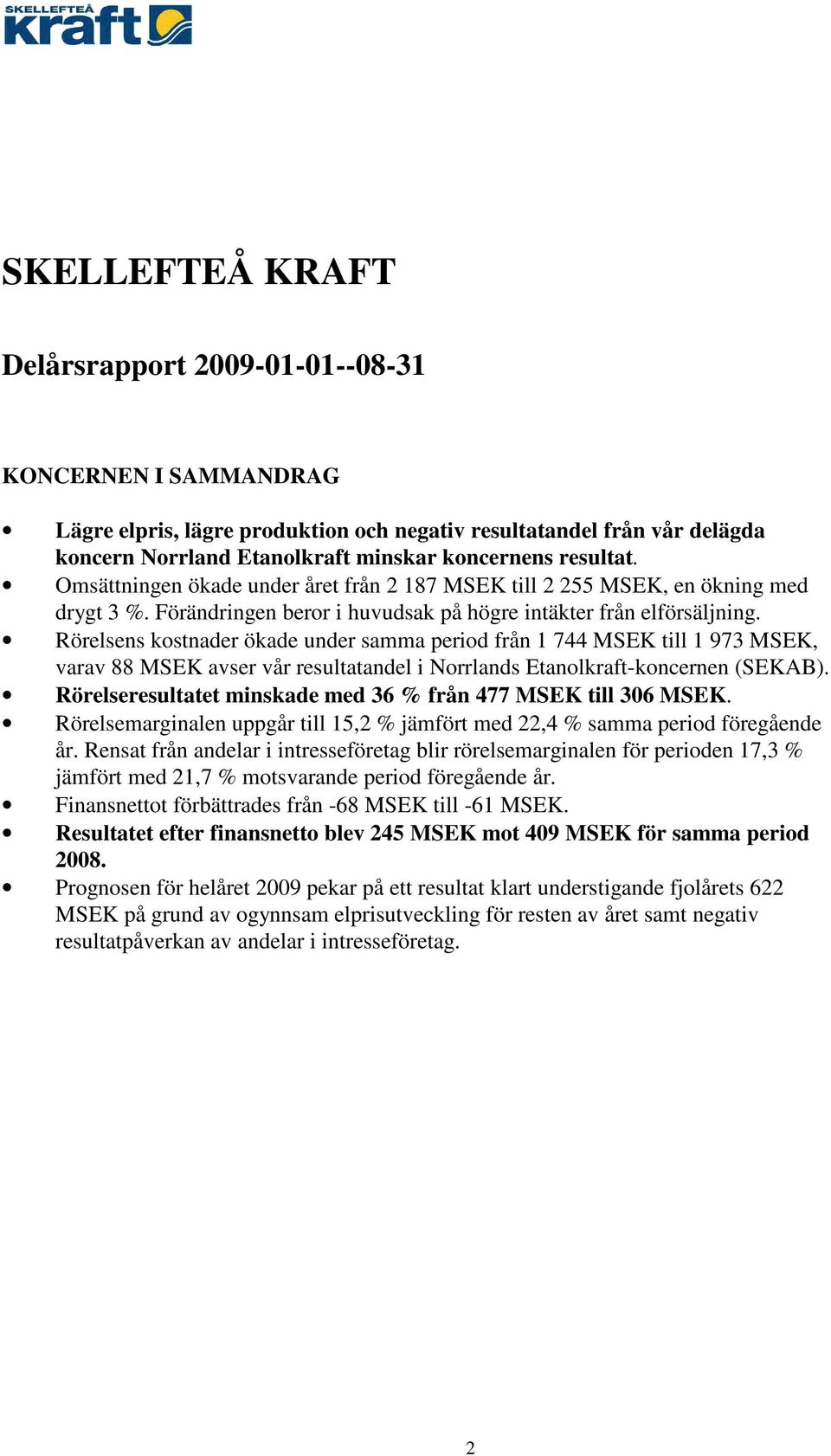 Rörelsens kostnader ökade under samma period från 1 744 MSEK till 1 973 MSEK, varav 88 MSEK avser vår resultatandel i Norrlands Etanolkraft-koncernen (SEKAB).