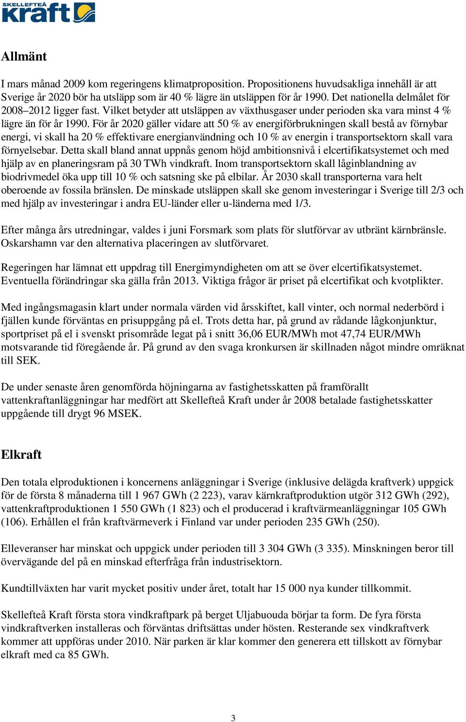 För år 2020 gäller vidare att 50 % av energiförbrukningen skall bestå av förnybar energi, vi skall ha 20 % effektivare energianvändning och 10 % av energin i transportsektorn skall vara förnyelsebar.