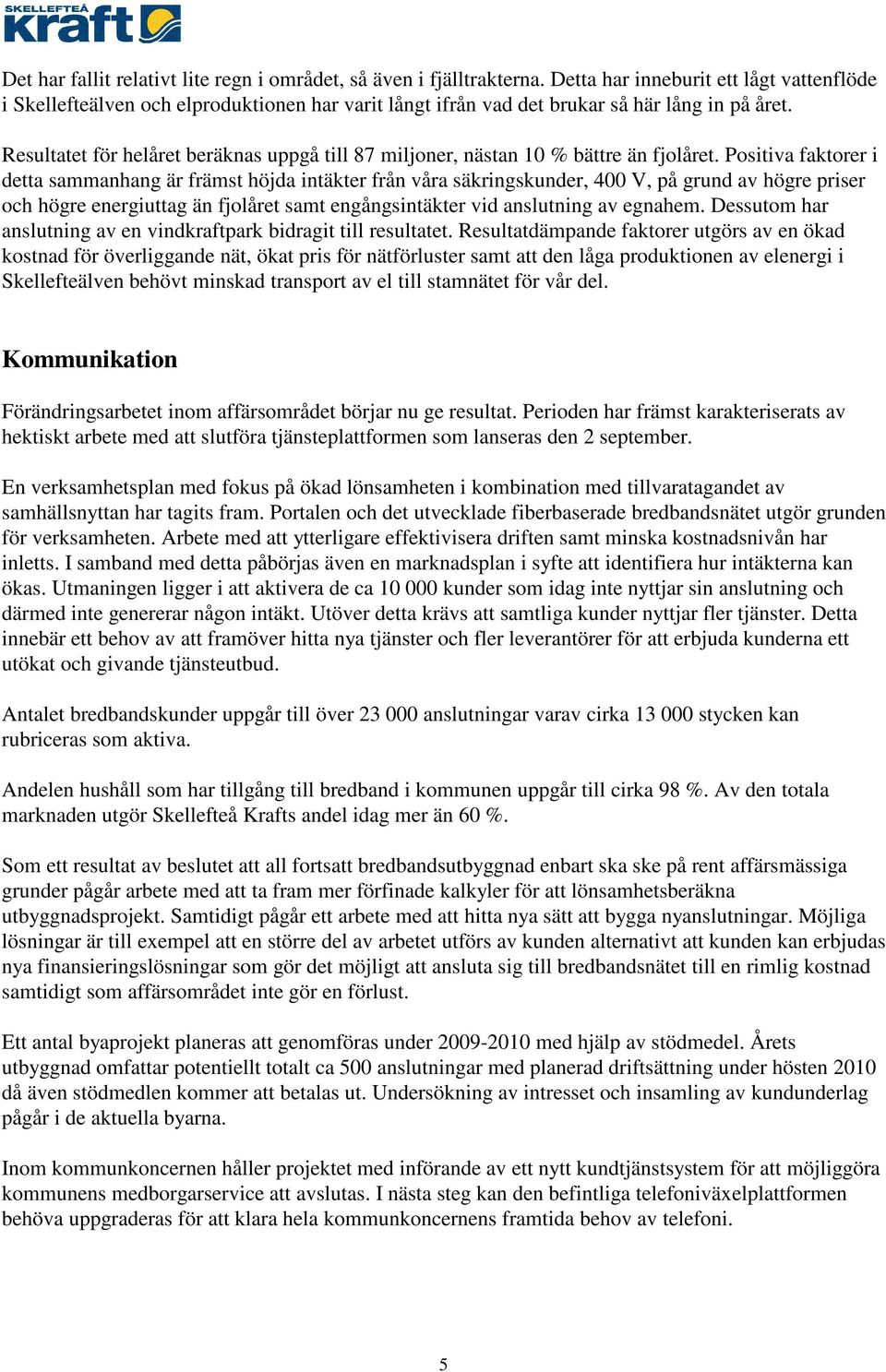 Resultatet för helåret beräknas uppgå till 87 miljoner, nästan 10 % bättre än fjolåret.