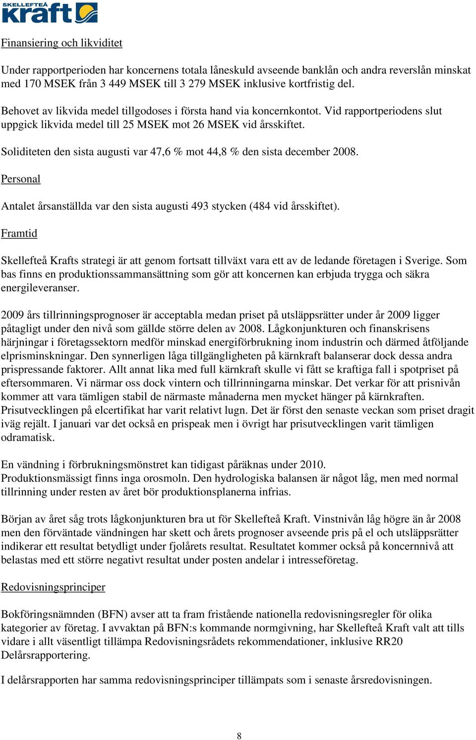 Soliditeten den sista augusti var 47,6 % mot 44,8 % den sista december 2008. Personal Antalet årsanställda var den sista augusti 493 stycken (484 vid årsskiftet).