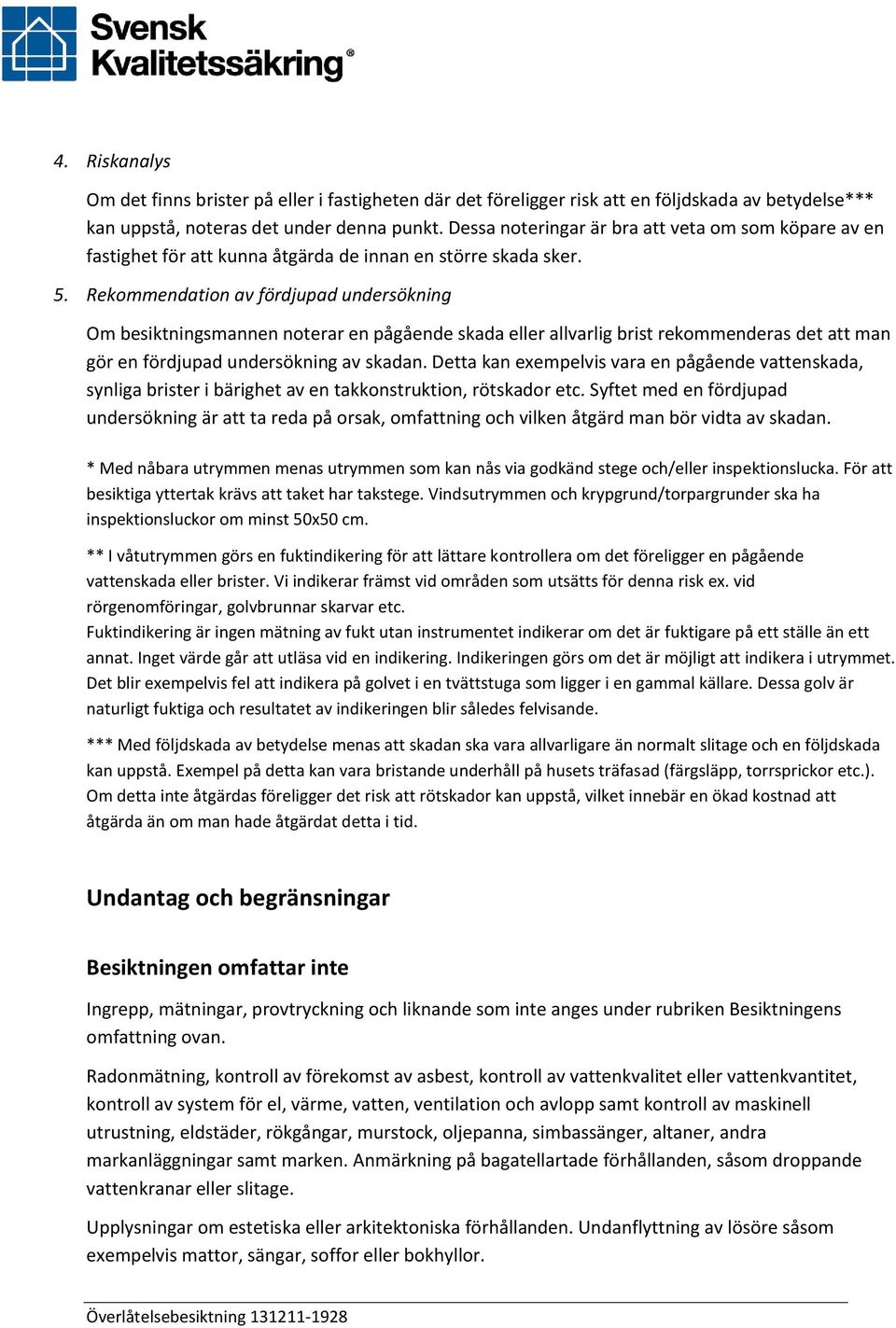 Rekommendation av fördjupad undersökning Om besiktningsmannen noterar en pågående skada eller allvarlig brist rekommenderas det att man gör en fördjupad undersökning av skadan.