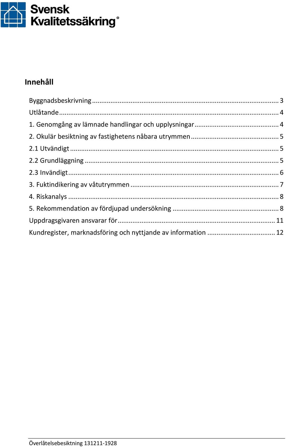 .. 6 3. Fuktindikering av våtutrymmen... 7 4. Riskanalys... 8 5. Rekommendation av fördjupad undersökning.