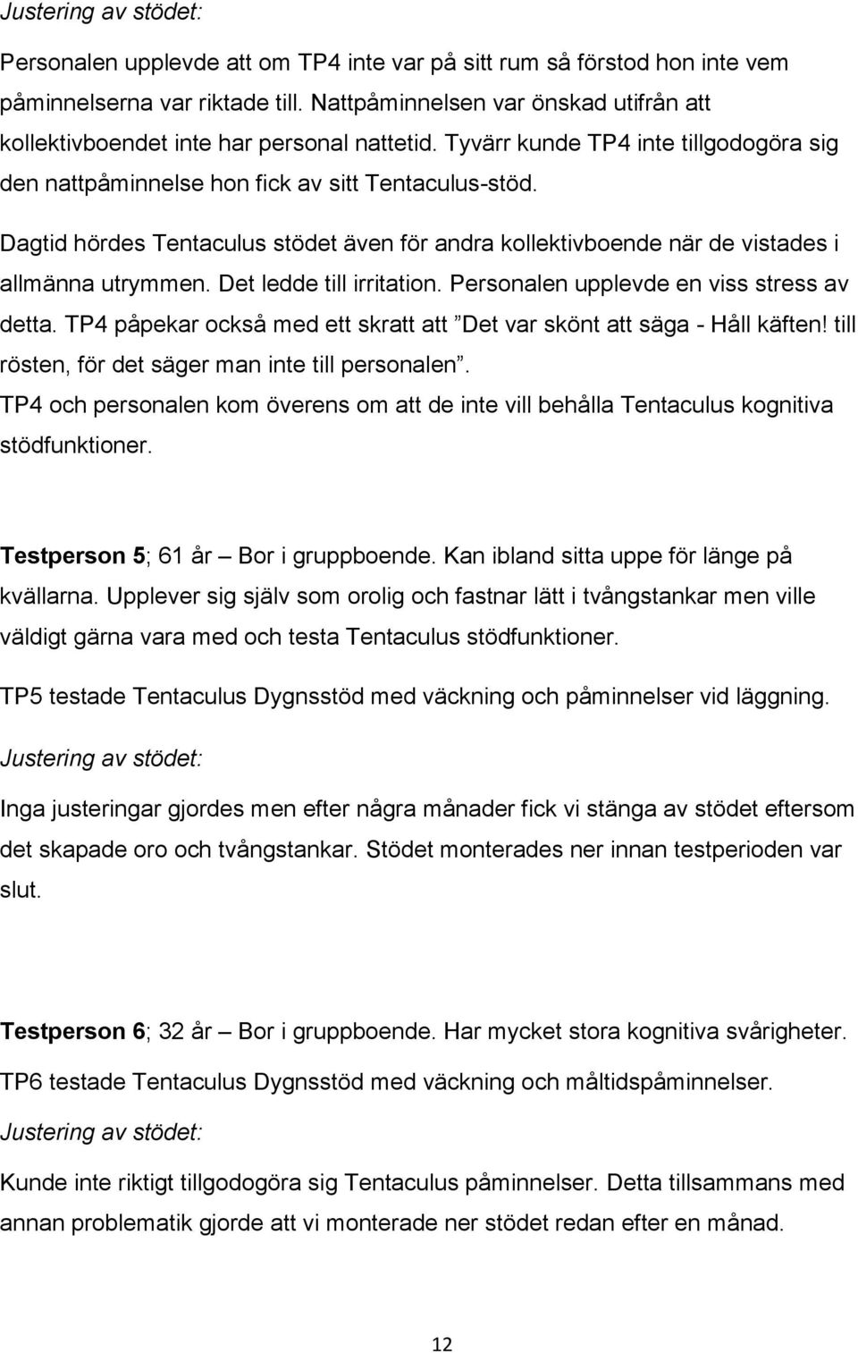 Dagtid hördes Tentaculus stödet även för andra kollektivboende när de vistades i allmänna utrymmen. Det ledde till irritation. Personalen upplevde en viss stress av detta.