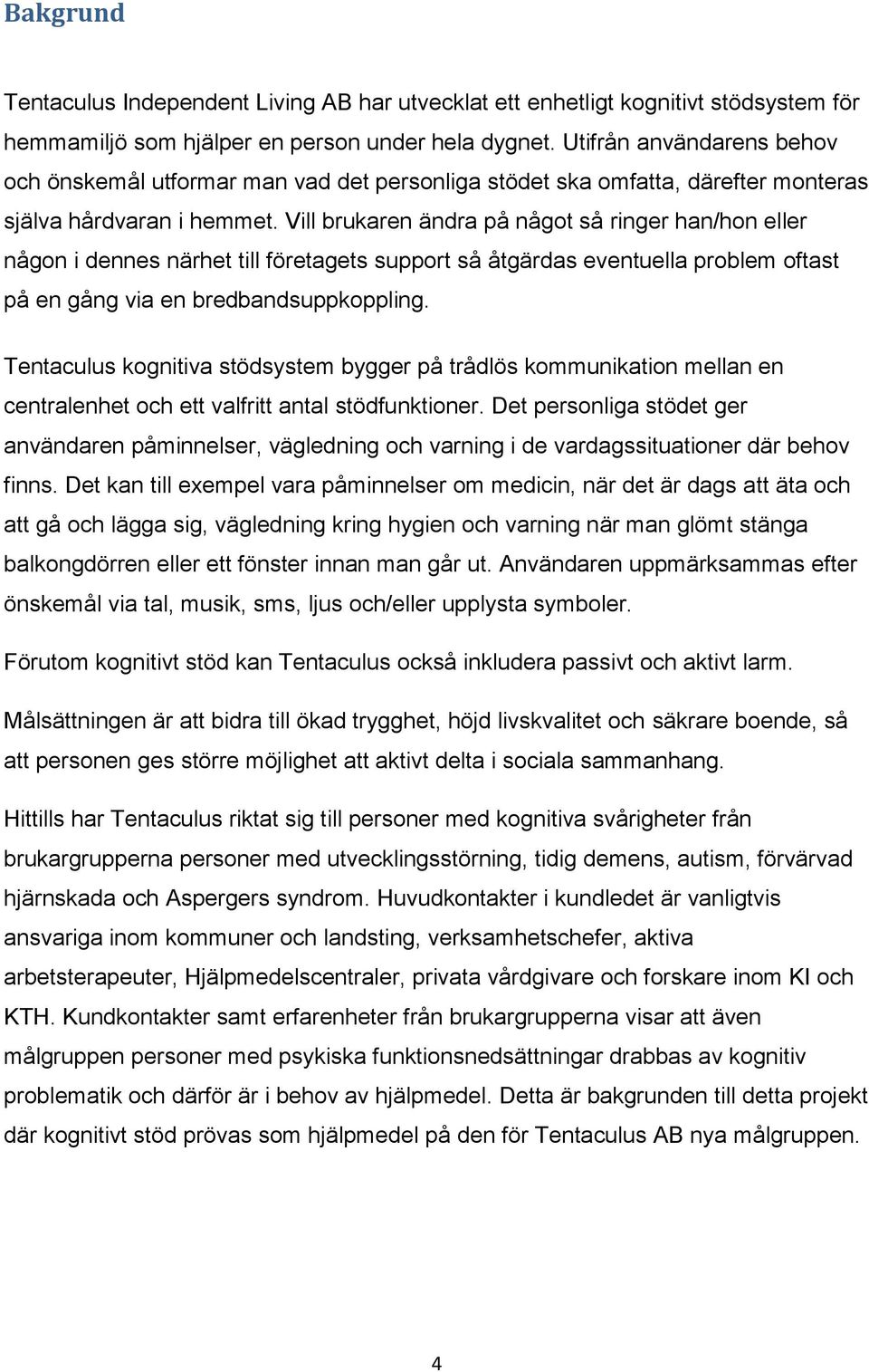 Vill brukaren ändra på något så ringer han/hon eller någon i dennes närhet till företagets support så åtgärdas eventuella problem oftast på en gång via en bredbandsuppkoppling.