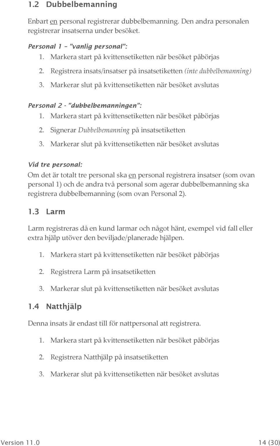 Signerar Dubbelbemanning på insatsetiketten Vid tre persnal: Om det är ttalt tre persnal ska en persnal registrera insatser (sm van persnal 1) ch de andra två persnal sm agerar dubbelbemanning ska