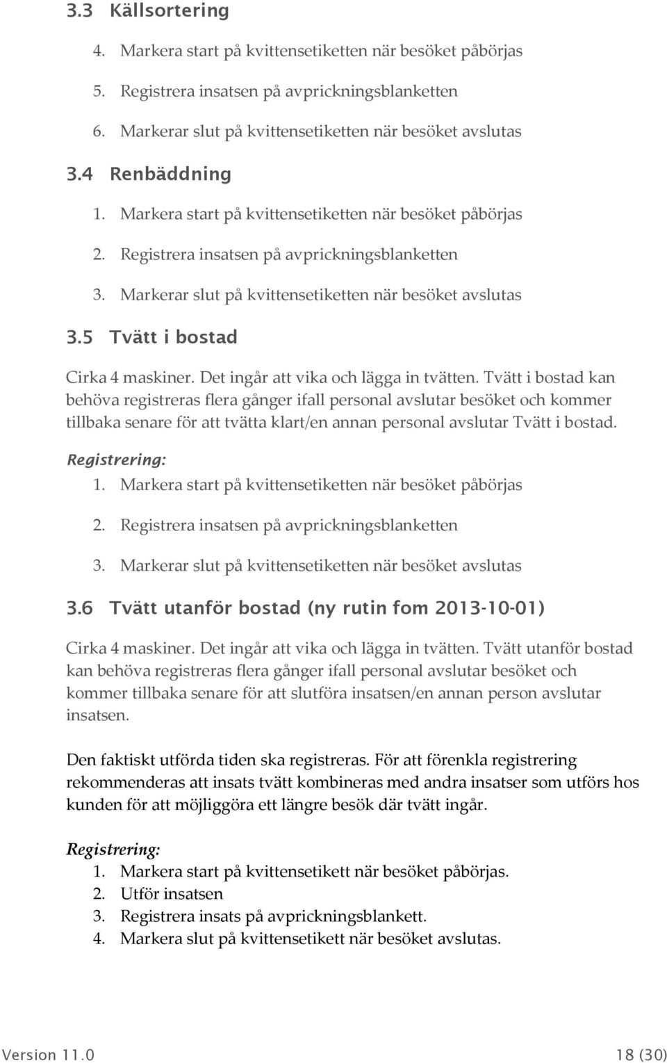 Tvätt i bstad kan behöva registreras flera gånger ifall persnal avslutar besöket ch kmmer tillbaka senare för att tvätta klart/en annan persnal avslutar Tvätt i bstad. Registrering: 3.