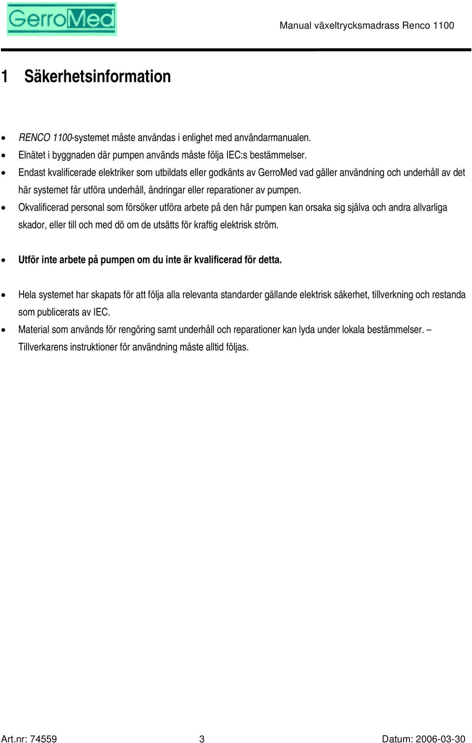 Okvalificerad personal som försöker utföra arbete på den här pumpen kan orsaka sig själva och andra allvarliga skador, eller till och med dö om de utsätts för kraftig elektrisk ström.