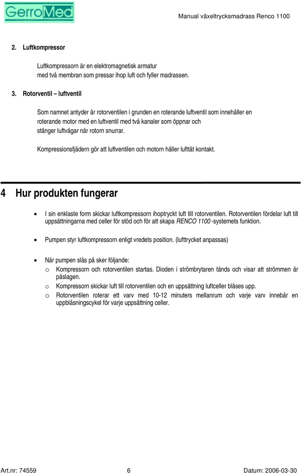 rotorn snurrar. Kompressionsfjädern gör att luftventilen och motorn håller lufttät kontakt. 4 Hur produkten fungerar I sin enklaste form skickar luftkompressorn ihoptryckt luft till rotorventilen.