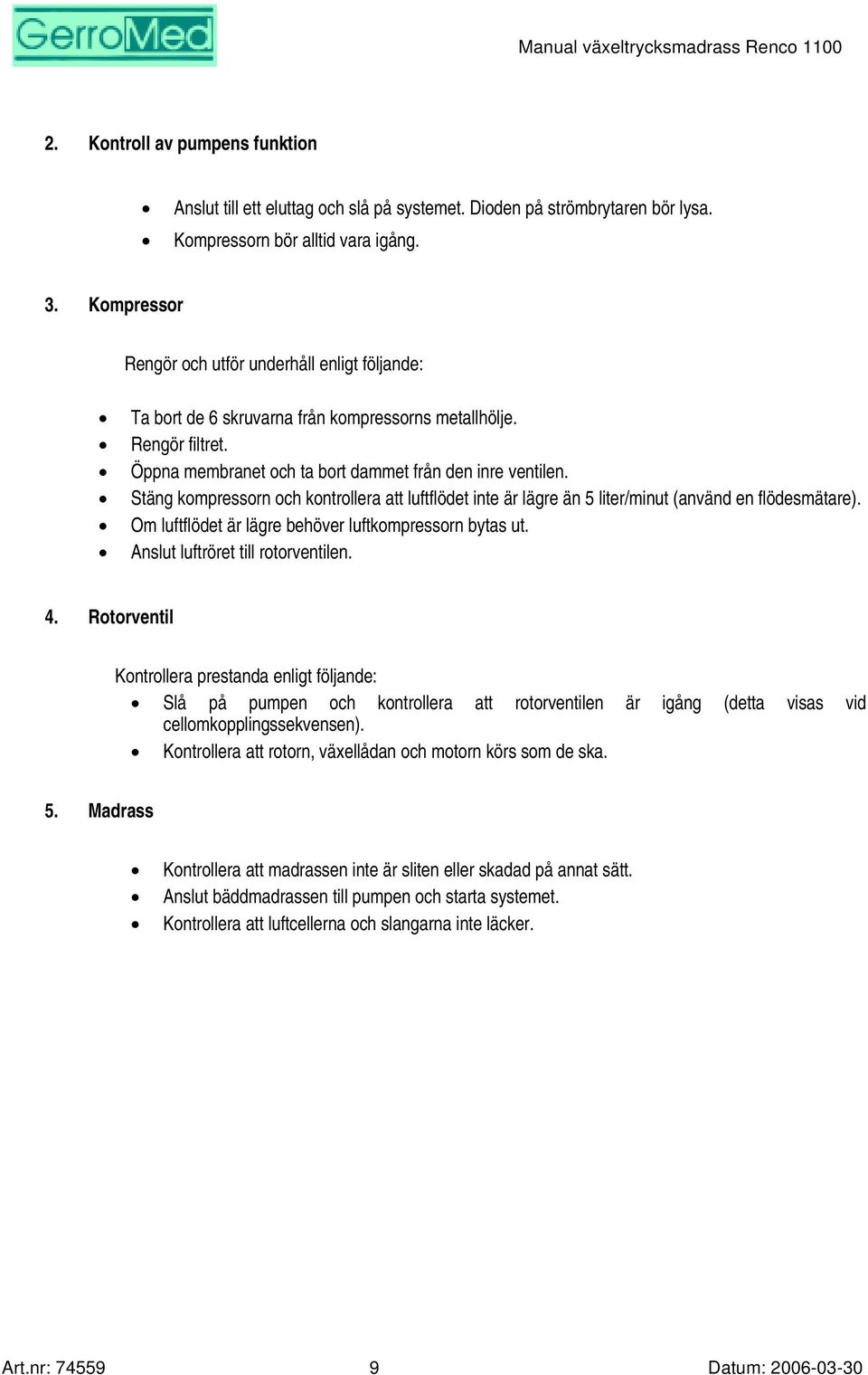 Stäng kompressorn och kontrollera att luftflödet inte är lägre än 5 liter/minut (använd en flödesmätare). Om luftflödet är lägre behöver luftkompressorn bytas ut. Anslut luftröret till rotorventilen.