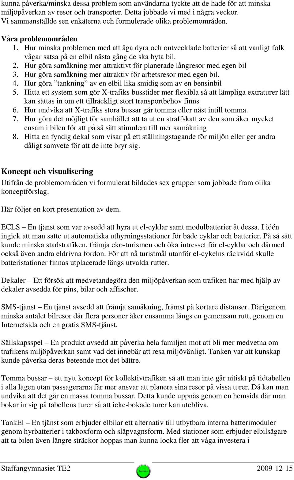 Hur minska problemen med att äga dyra och outvecklade batterier så att vanligt folk vågar satsa på en elbil nästa gång de ska byta bil. 2.