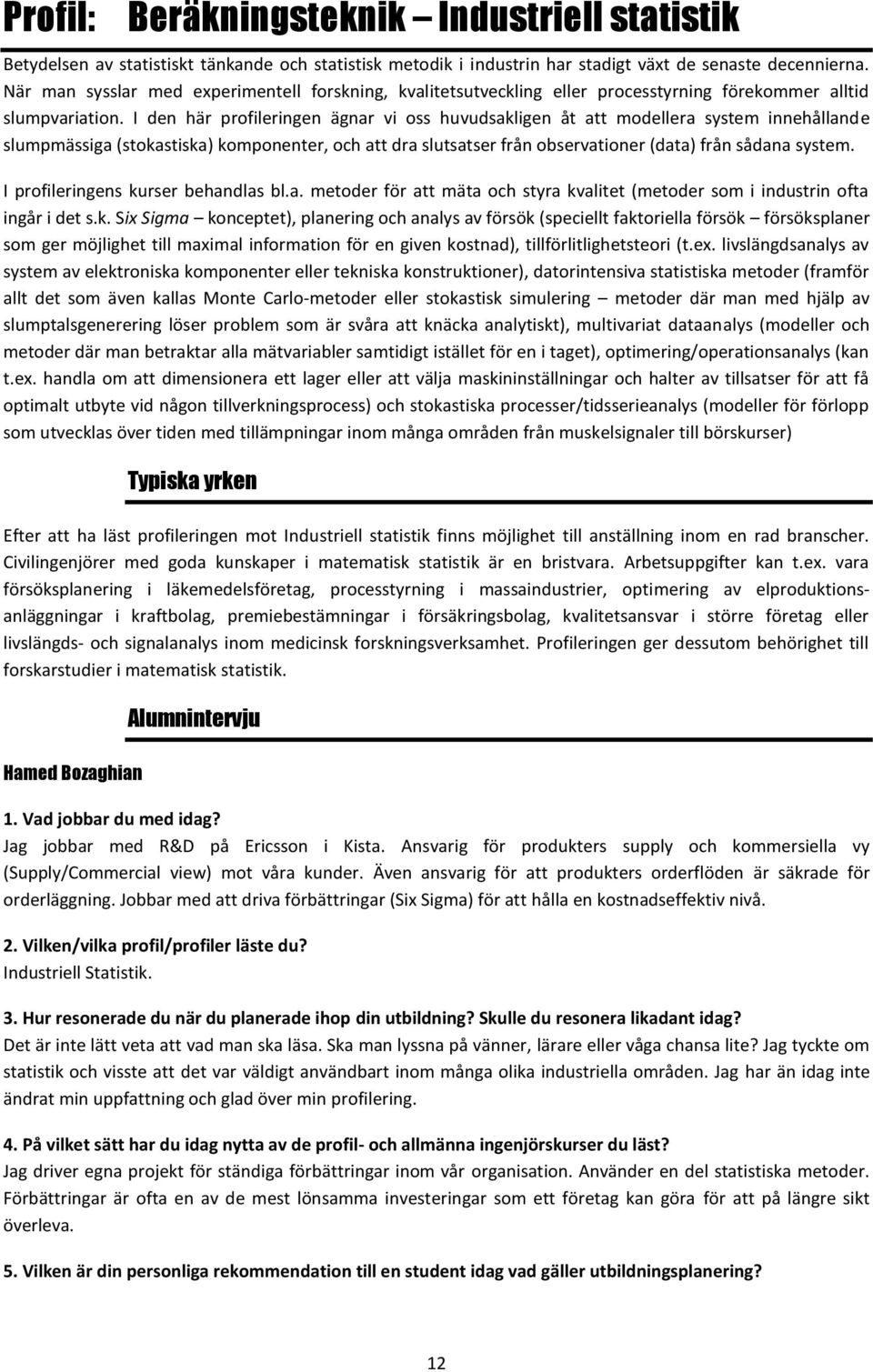 I den här profileringen ägnar vi oss huvudsakligen åt att modellera system innehållande slumpmässiga (stokastiska) komponenter, och att dra slutsatser från observationer (data) från sådana system.