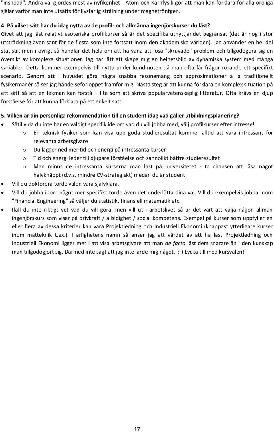 Givet att jag läst relativt esoteriska profilkurser så är det specifika utnyttjandet begränsat (det är nog i stor utsträckning även sant för de flesta som inte fortsatt inom den akademiska världen).