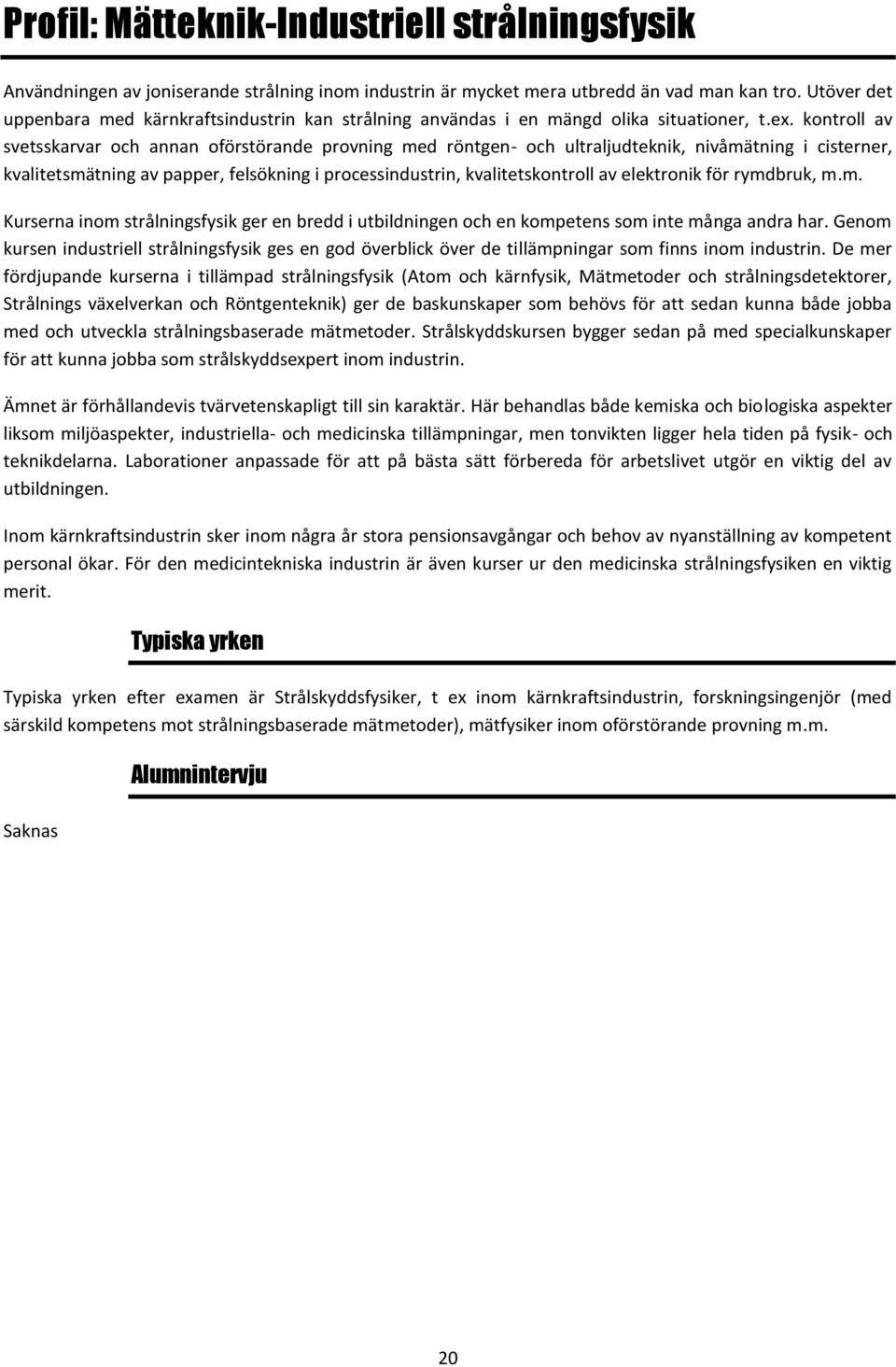 kontroll av svetsskarvar och annan oförstörande provning med röntgen- och ultraljudteknik, nivåmätning i cisterner, kvalitetsmätning av papper, felsökning i processindustrin, kvalitetskontroll av